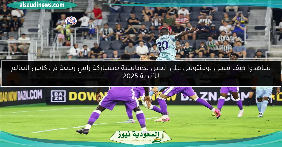 شاهدوا كيف قسى يوفنتوس على العين بخماسية بمشاركة رامي ربيعة في كأس العالم للأندية 2025