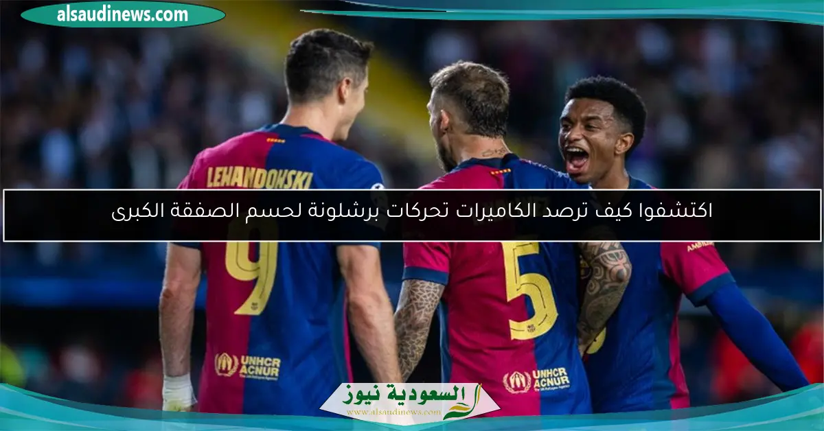 اكتشفوا كيف ترصد الكاميرات تحركات برشلونة لحسم الصفقة الكبرى