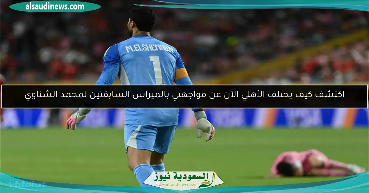 اكتشف كيف يختلف الأهلي الآن عن مواجهتي بالميراس السابقتين لمحمد الشناوي