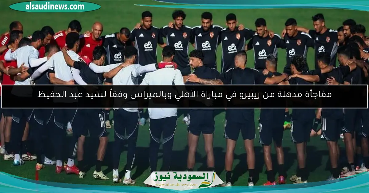 مفاجأة مذهلة من ريبيرو في مباراة الأهلي وبالميراس وفقاً لسيد عبد الحفيظ
