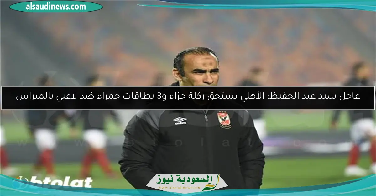 عاجل سيد عبد الحفيظ: الأهلي يستحق ركلة جزاء و3 بطاقات حمراء ضد لاعبي بالميراس