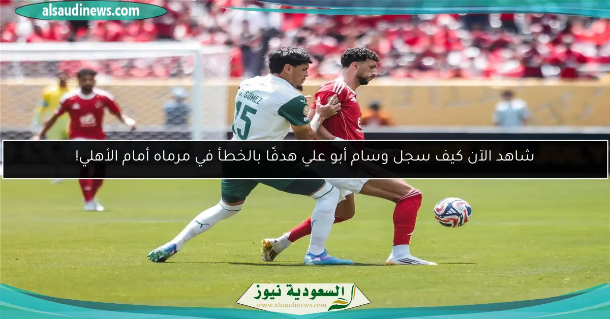 شاهد الآن كيف سجل وسام أبو علي هدفًا بالخطأ في مرماه أمام الأهلي!