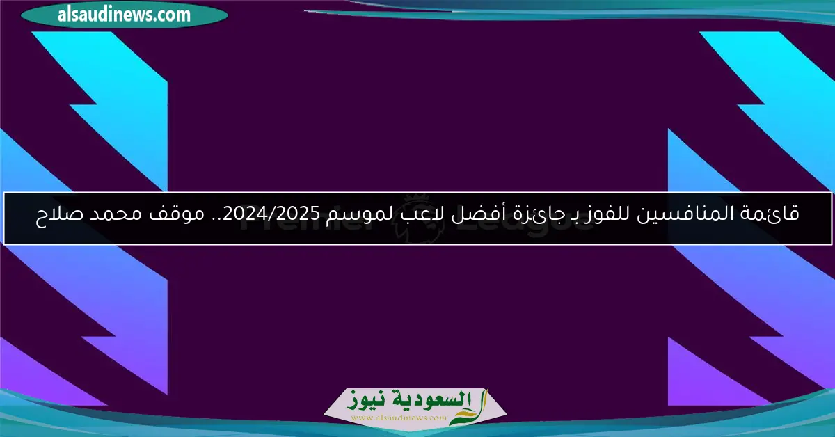 قائمة المنافسين للفوز بـ جائزة أفضل لاعب لموسم 2024/2025.. موقف محمد صلاح