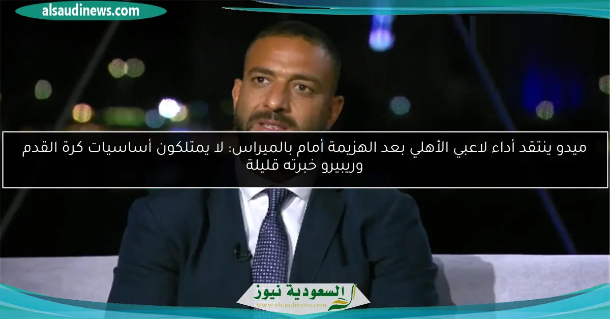 ميدو ينتقد أداء لاعبي الأهلي بعد الهزيمة أمام بالميراس: لا يمتلكون أساسيات كرة القدم وريبيرو خبرته قليلة