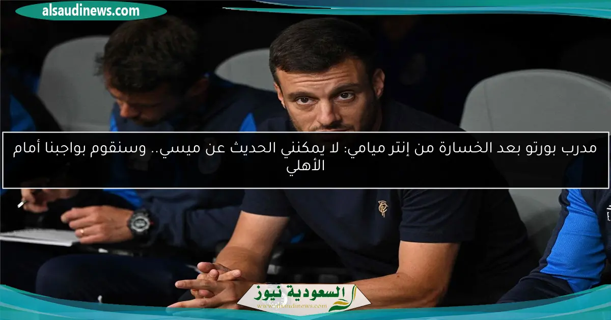 مدرب بورتو بعد الخسارة من إنتر ميامي: لا يمكنني الحديث عن ميسي.. وسنقوم بواجبنا أمام الأهلي