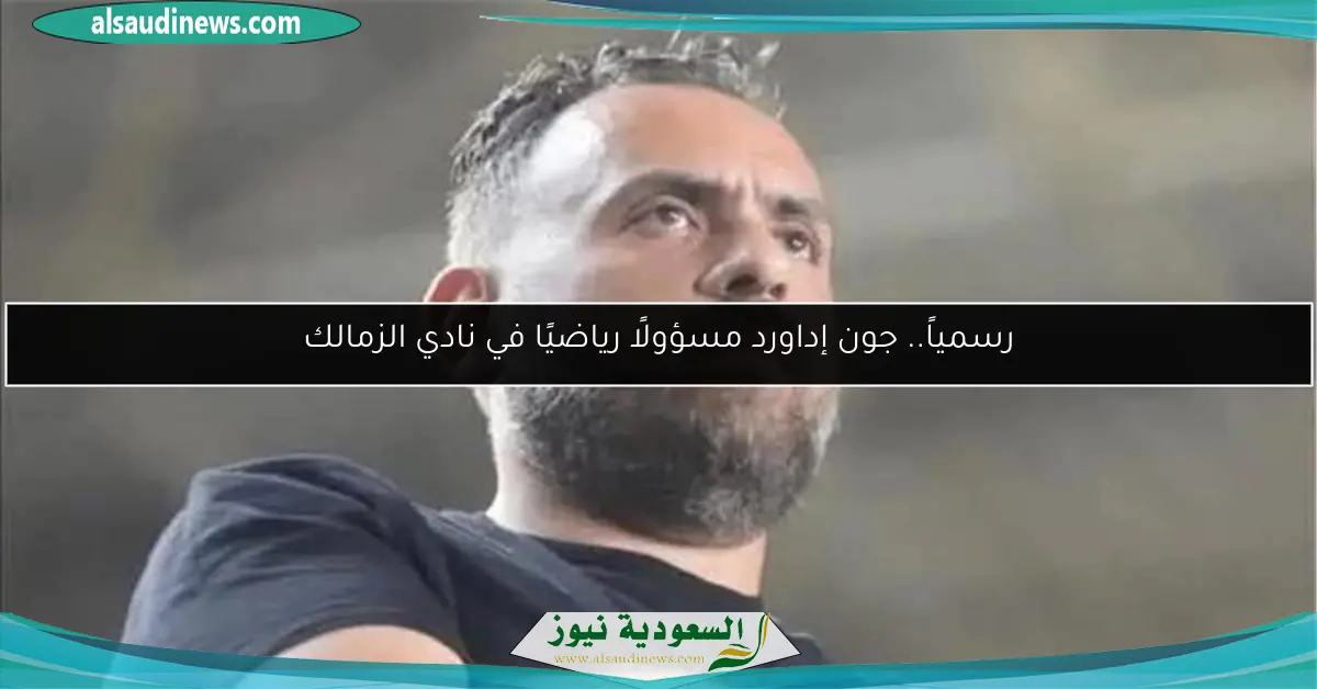 رسمياً.. جون إداورد مسؤولًا رياضيًا في نادي الزمالك