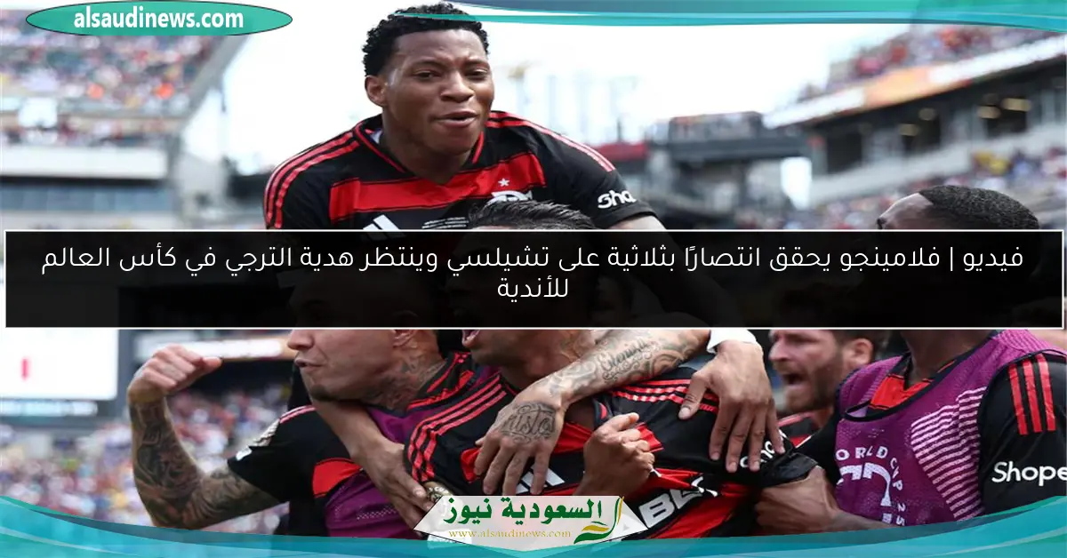 فيديو | فلامينجو يحقق انتصارًا بثلاثية على تشيلسي وينتظر هدية الترجي في كأس العالم للأندية