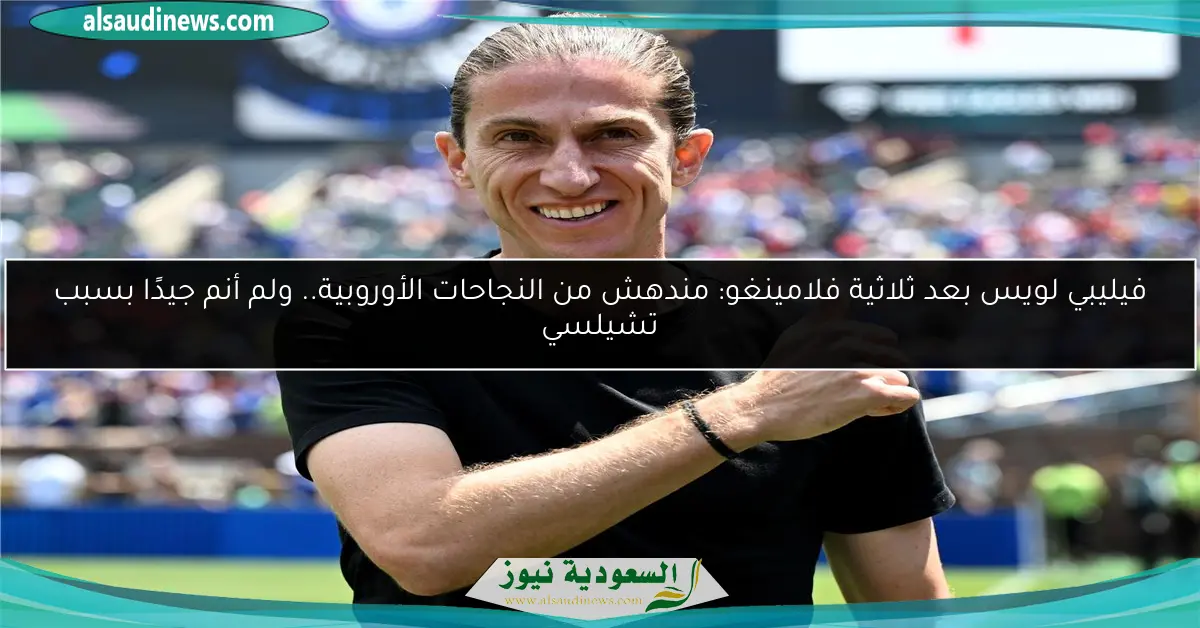 فيليبي لويس بعد ثلاثية فلامينغو: مندهش من النجاحات الأوروبية.. ولم أنم جيدًا بسبب تشيلسي