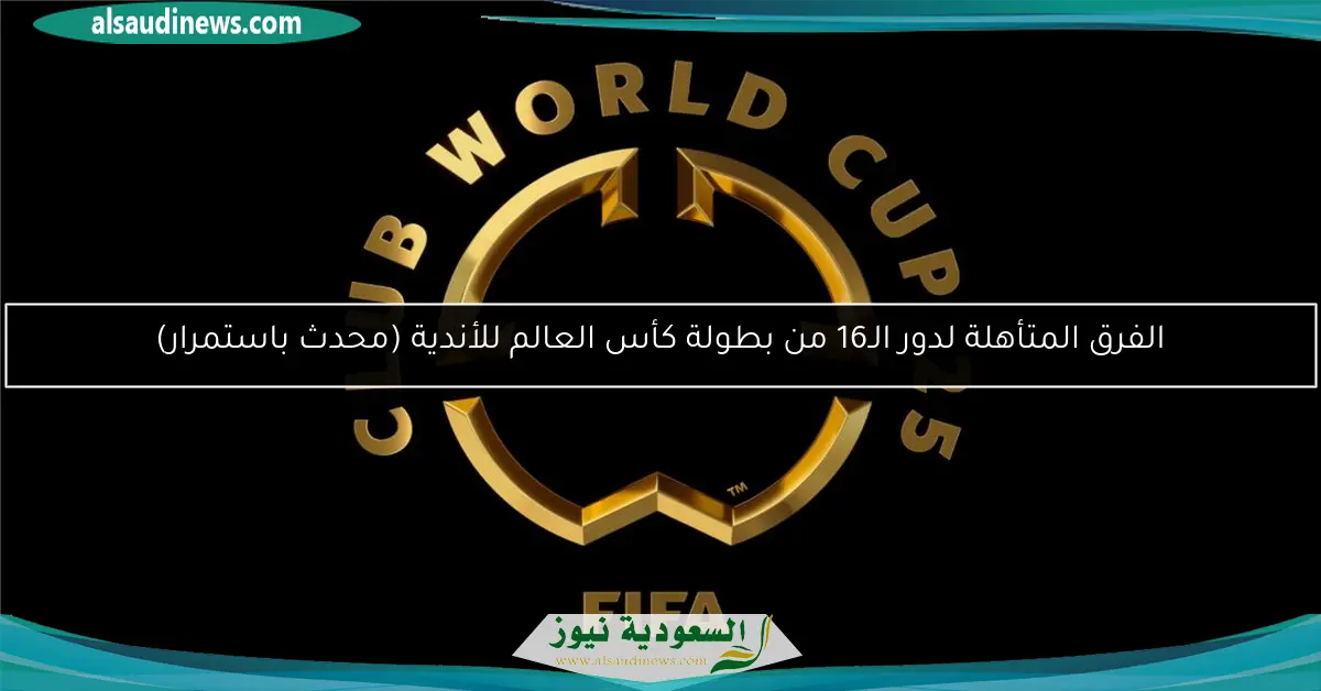 الفرق المتأهلة لدور الـ16 من بطولة كأس العالم للأندية (محدث باستمرار)