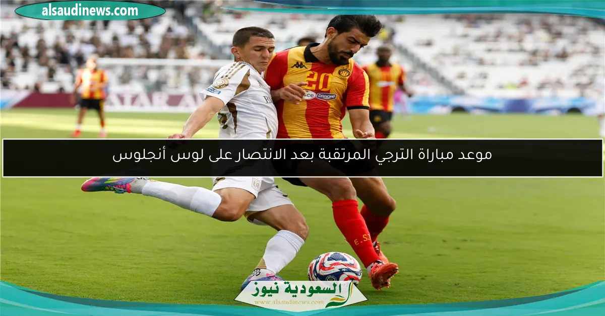 موعد مباراة الترجي المرتقبة بعد الانتصار على لوس أنجلوس