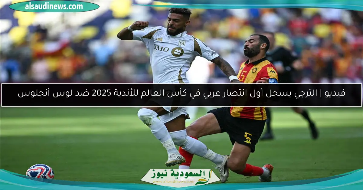 فيديو | الترجي يسجل أول انتصار عربي في كأس العالم للأندية 2025 ضد لوس أنجلوس