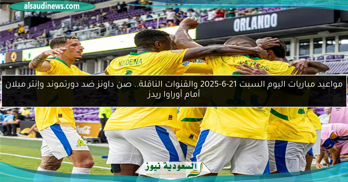 مواعيد مباريات اليوم السبت 21-6-2025 والقنوات الناقلة.. صن داونز ضد دورتموند وإنتر ميلان أمام أوراوا ريدز