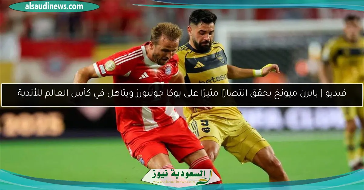 فيديو | بايرن ميونخ يحقق انتصارًا مثيرًا على بوكا جونيورز ويتأهل في كأس العالم للأندية