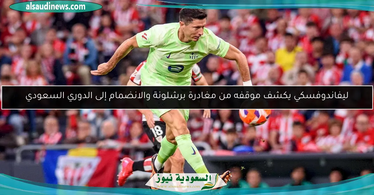 ليفاندوفسكي يكشف موقفه من مغادرة برشلونة والانضمام إلى الدوري السعودي