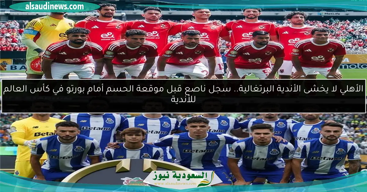 الأهلي لا يخشى الأندية البرتغالية.. سجل ناصع قبل موقعة الحسم أمام بورتو في كأس العالم للأندية