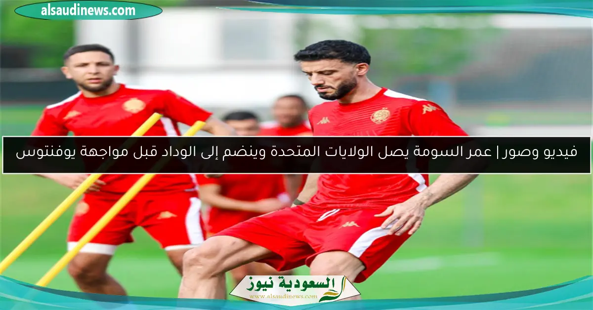 فيديو وصور | عمر السومة يصل الولايات المتحدة وينضم إلى الوداد قبل مواجهة يوفنتوس
