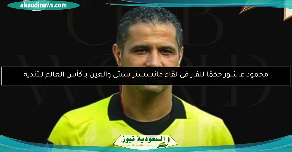 محمود عاشور حكمًا للفار في لقاء مانشستر سيتي والعين بـ كأس العالم للأندية