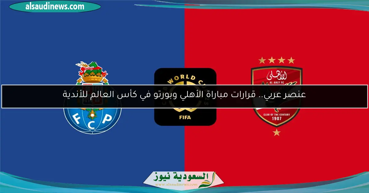 عنصر عربي.. قرارات مباراة الأهلي وبورتو في كأس العالم للأندية