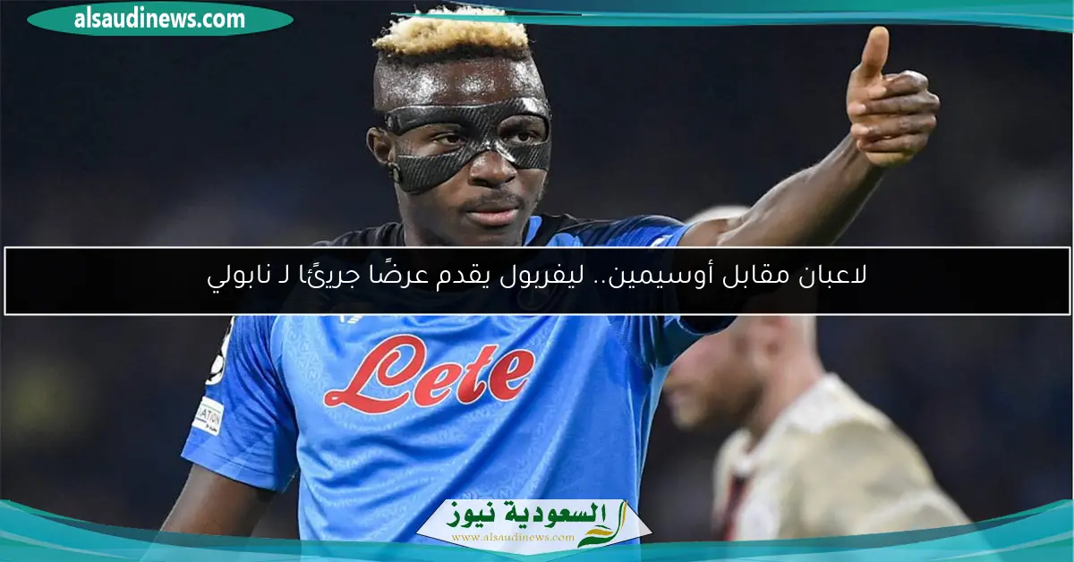 لاعبان مقابل أوسيمين.. ليفربول يقدم عرضًا جريئًا لـ نابولي