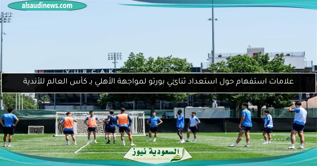 علامات استفهام حول استعداد ثنائي بورتو لمواجهة الأهلي بـ كأس العالم للأندية