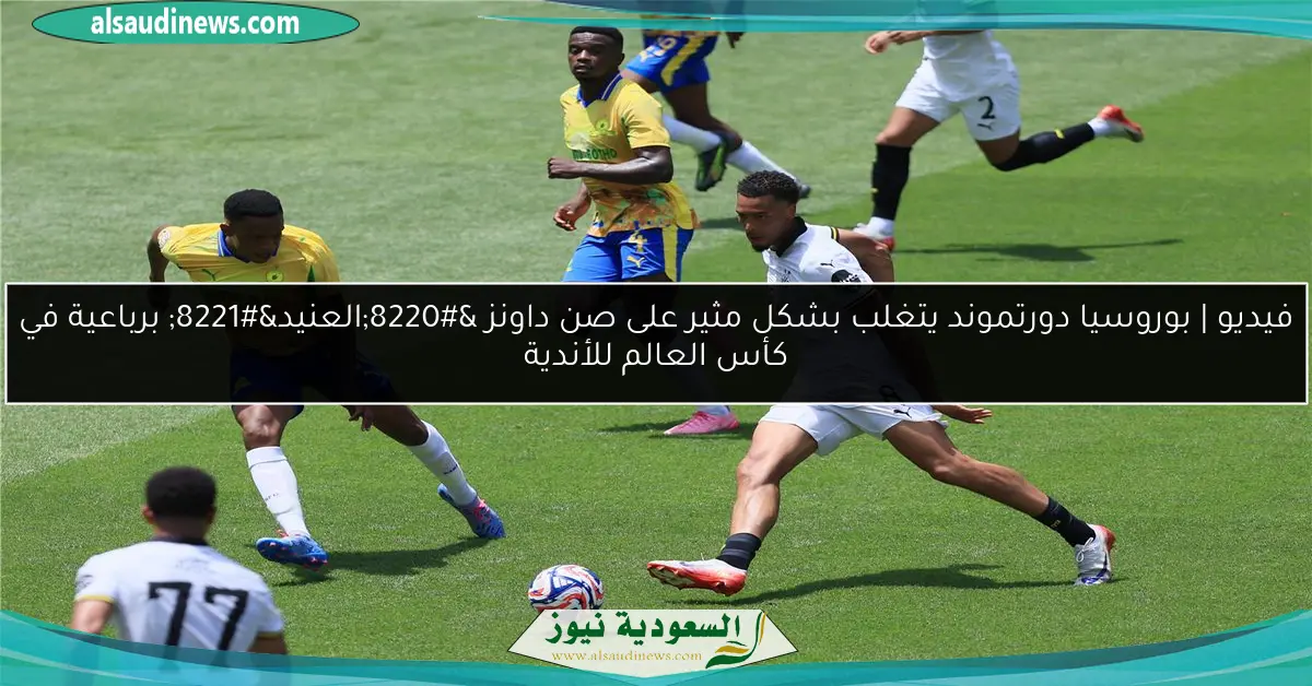 فيديو | بوروسيا دورتموند يتغلب بشكل مثير على صن داونز “العنيد” برباعية في كأس العالم للأندية