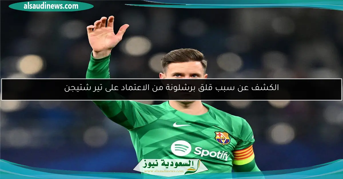 الكشف عن سبب قلق برشلونة من الاعتماد على تير شتيجن