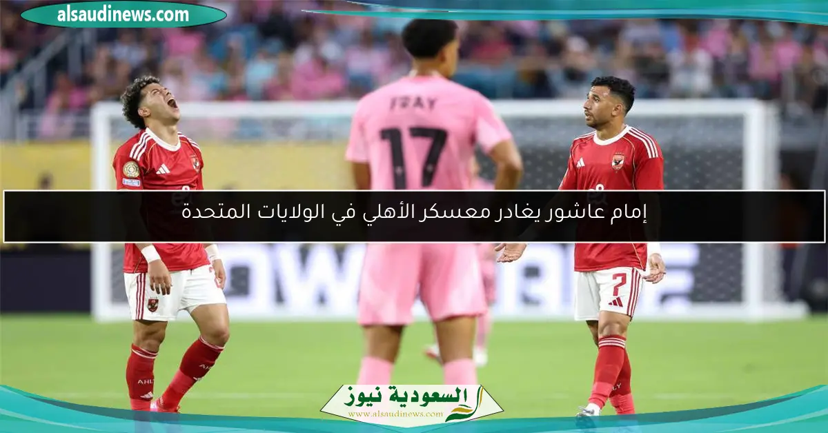 إمام عاشور يغادر معسكر الأهلي في الولايات المتحدة