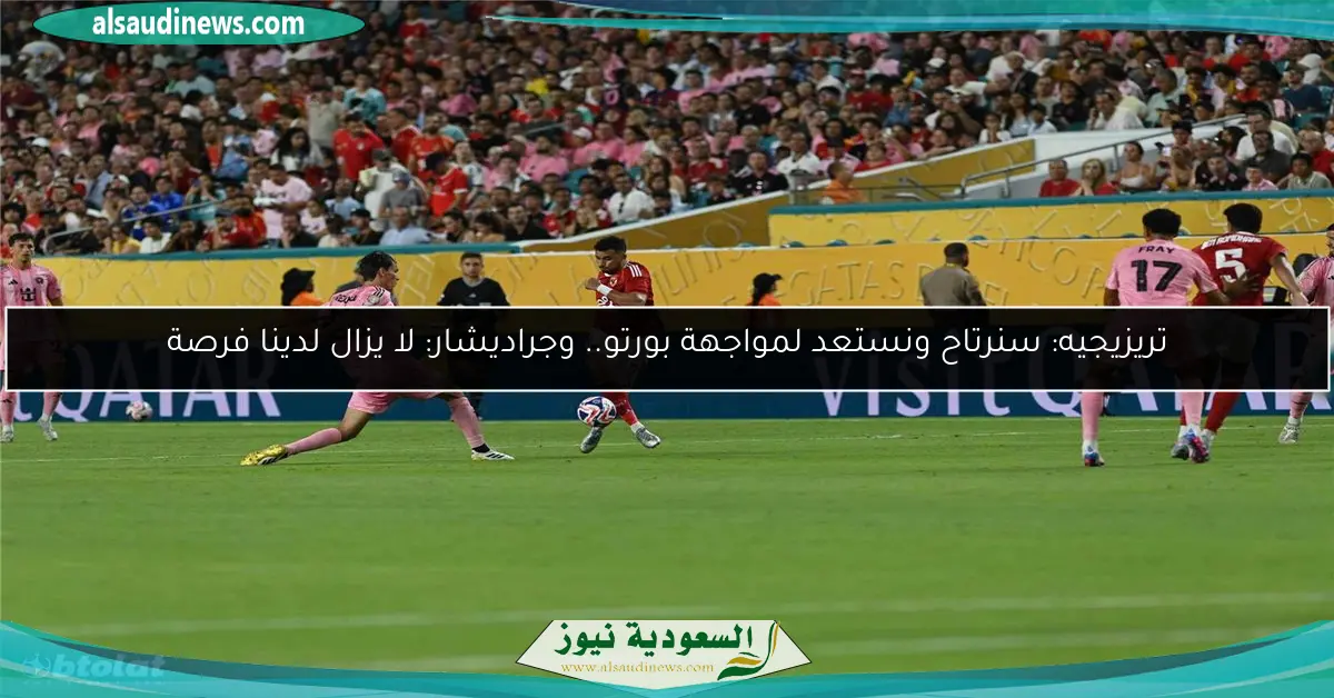 تريزيجيه: سنرتاح ونستعد لمواجهة بورتو.. وجراديشار: لا يزال لدينا فرصة