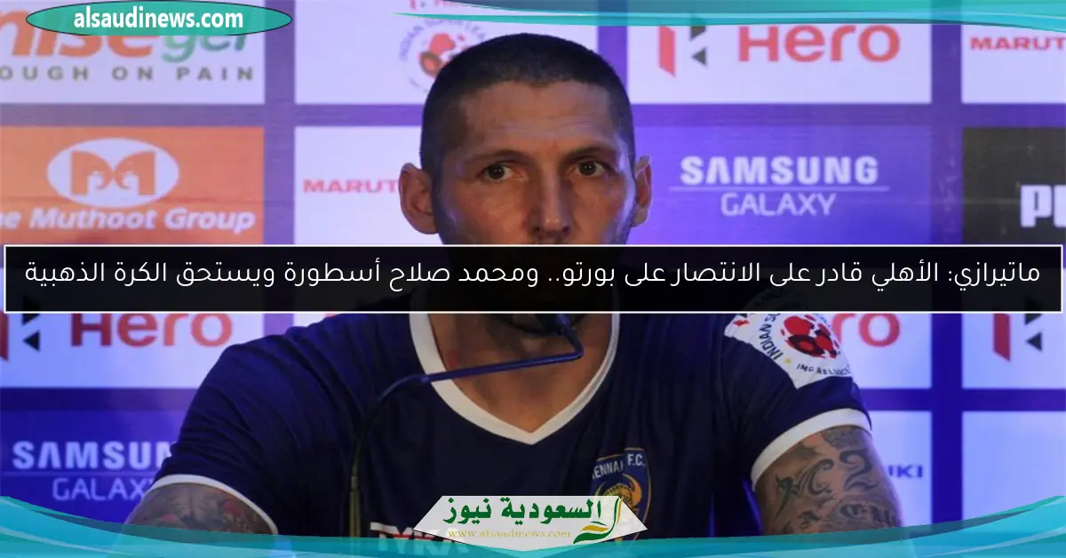 ماتيرازي: الأهلي قادر على الانتصار على بورتو.. ومحمد صلاح أسطورة ويستحق الكرة الذهبية