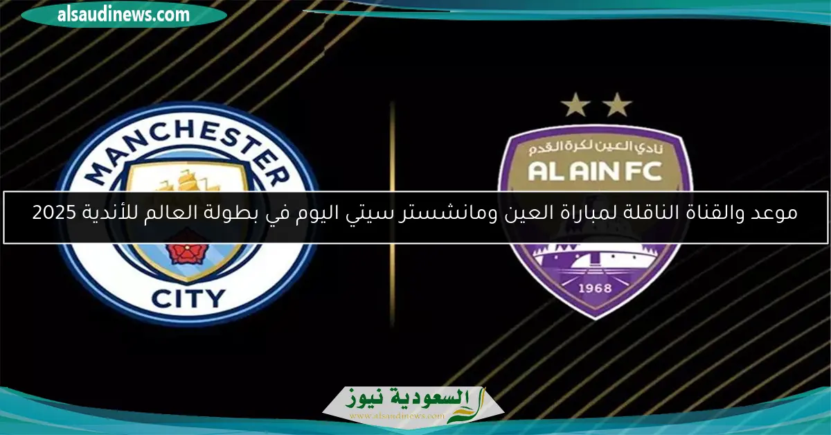 موعد والقناة الناقلة لمباراة العين ومانشستر سيتي اليوم في بطولة العالم للأندية 2025