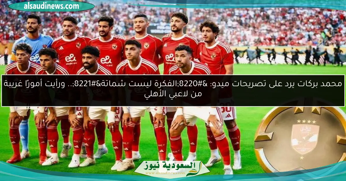 محمد بركات يرد على تصريحات ميدو: “الفكرة ليست شماتة”.. ورأيت أمورًا غريبة من لاعبي الأهلي