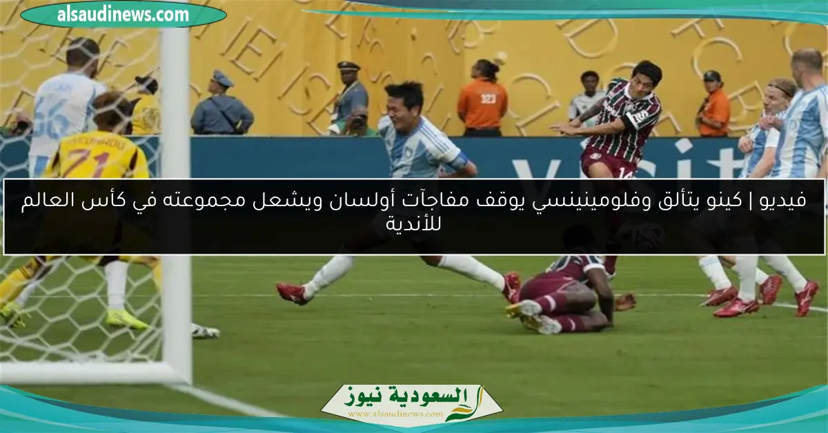 فيديو | كينو يتألق وفلومينينسي يوقف مفاجآت أولسان ويشعل مجموعته في كأس العالم للأندية