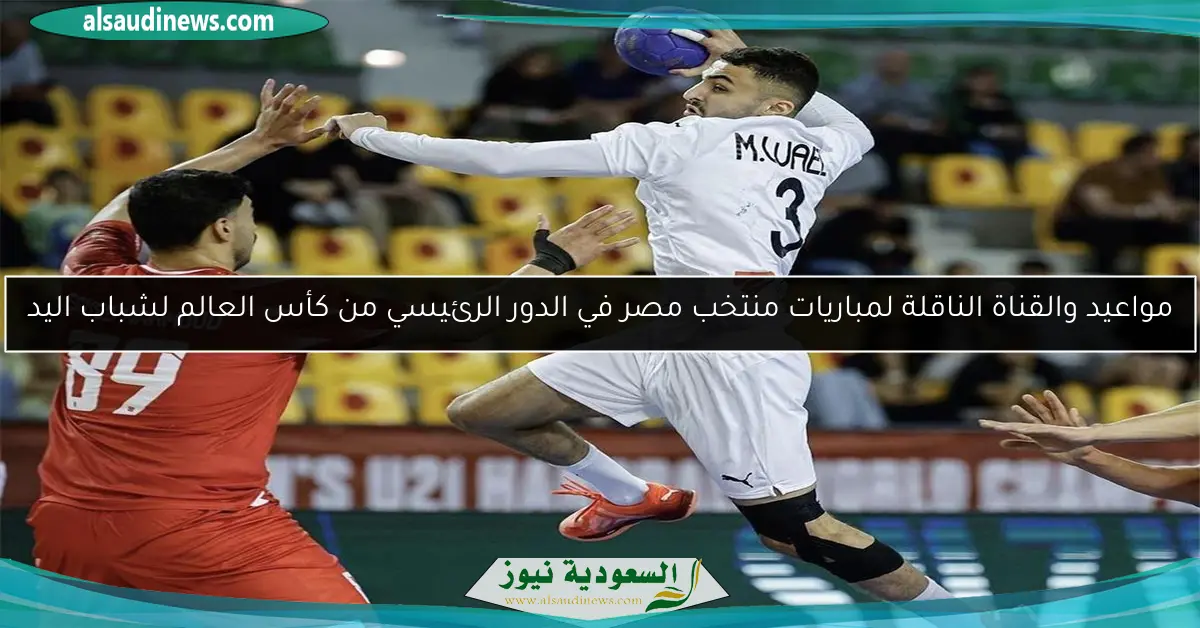 مواعيد والقناة الناقلة لمباريات منتخب مصر في الدور الرئيسي من كأس العالم لشباب اليد