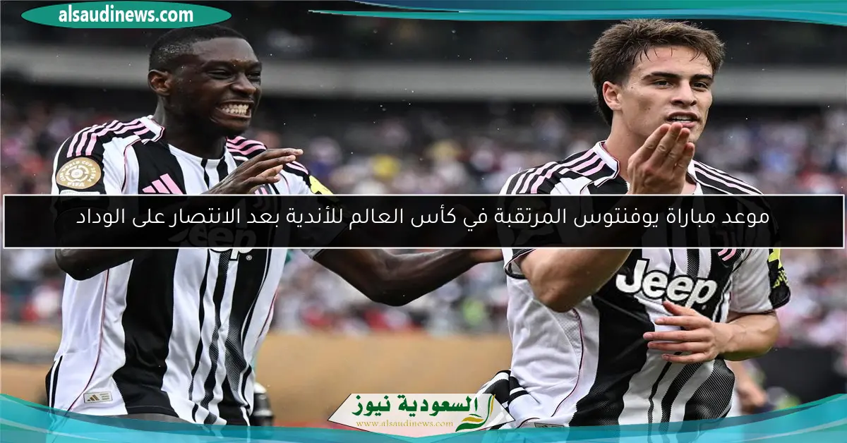 موعد مباراة يوفنتوس المرتقبة في كأس العالم للأندية بعد الانتصار على الوداد