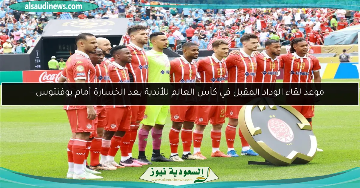 موعد لقاء الوداد المقبل في كأس العالم للأندية بعد الخسارة أمام يوفنتوس