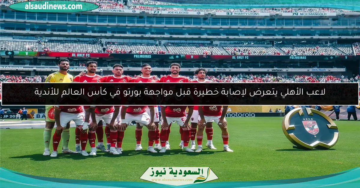 لاعب الأهلي يتعرض لإصابة خطيرة قبل مواجهة بورتو في كأس العالم للأندية