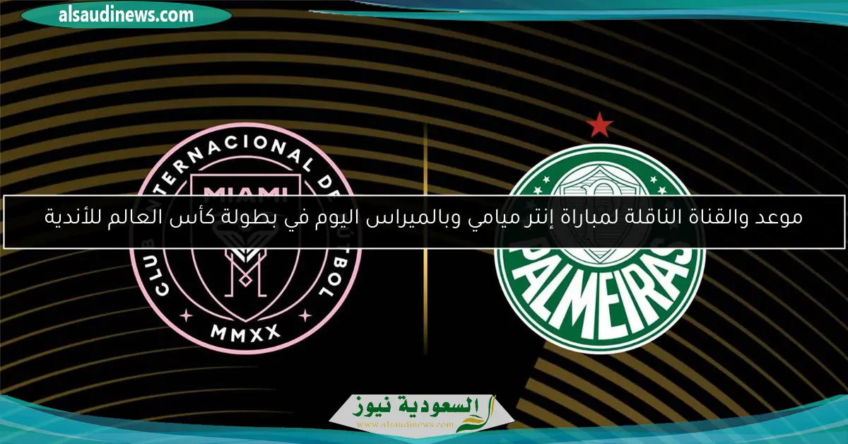 موعد والقناة الناقلة لمباراة إنتر ميامي وبالميراس اليوم في بطولة كأس العالم للأندية