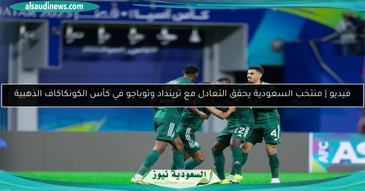 فيديو | منتخب السعودية يحقق التعادل مع ترينداد وتوباجو في كأس الكونكاكاف الذهبية