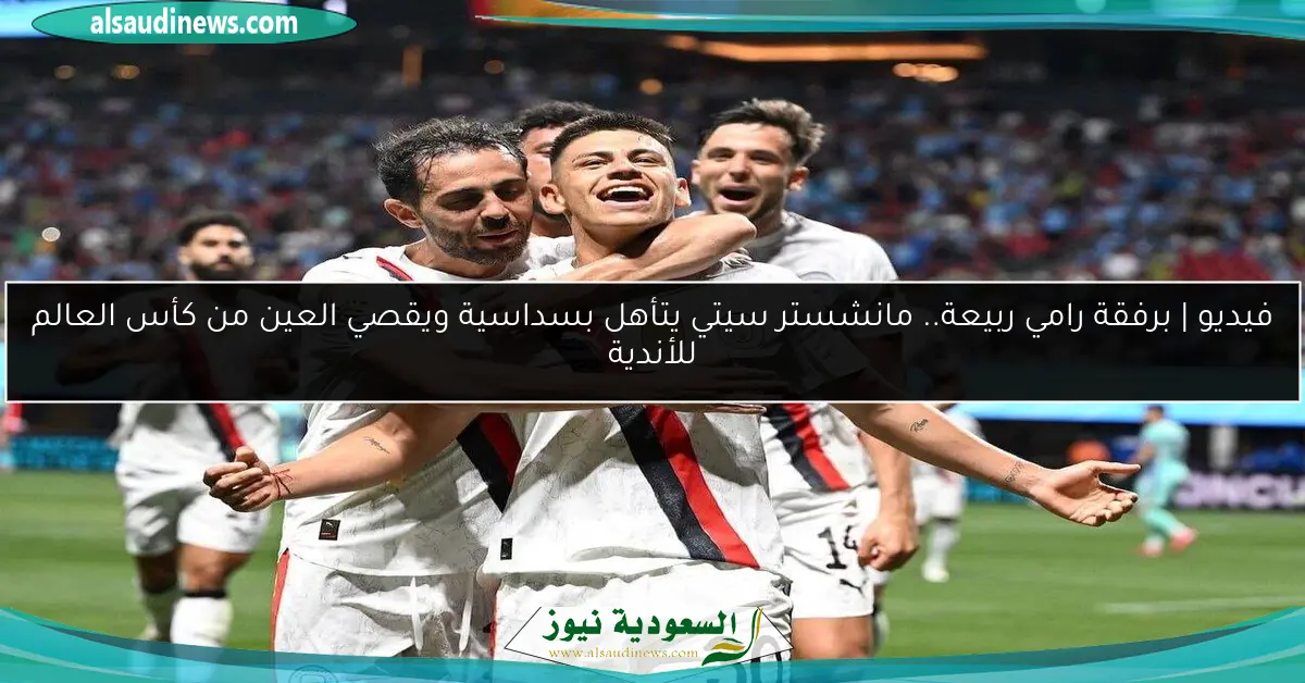 فيديو | برفقة رامي ربيعة.. مانشستر سيتي يتأهل بسداسية ويقصي العين من كأس العالم للأندية