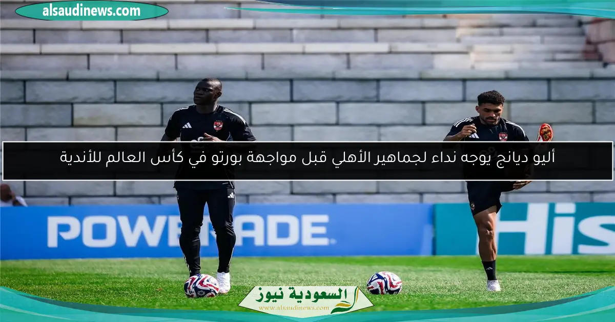 أليو ديانج يوجه نداء لجماهير الأهلي قبل مواجهة بورتو في كأس العالم للأندية