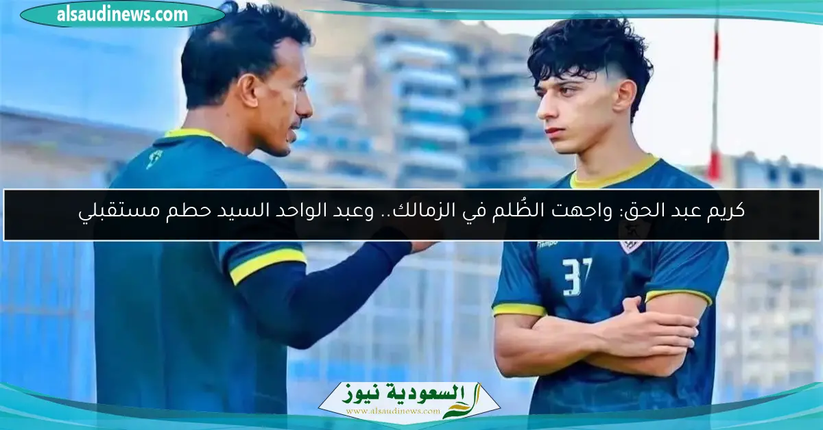 كريم عبد الحق: واجهت الظُلم في الزمالك.. وعبد الواحد السيد حطم مستقبلي