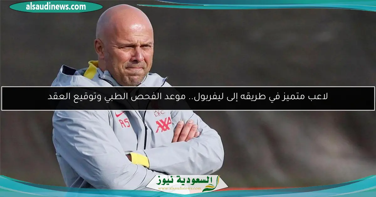 لاعب متميز في طريقه إلى ليفربول.. موعد الفحص الطبي وتوقيع العقد