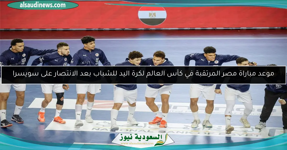موعد مباراة مصر المرتقبة في كأس العالم لكرة اليد للشباب بعد الانتصار على سويسرا