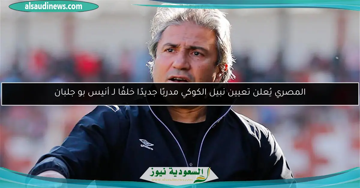 المصري يُعلن تعيين نبيل الكوكي مدربًا جديدًا خلفًا لـ أنيس بو جلبان