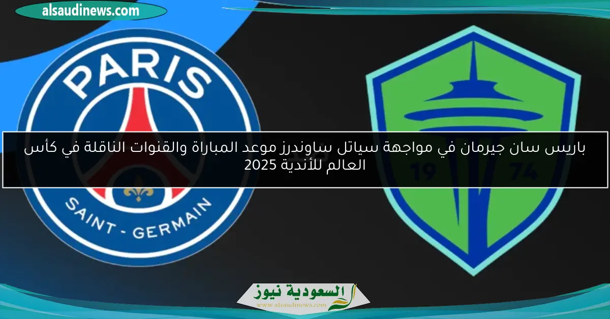 باريس سان جيرمان في مواجهة سياتل ساوندرز موعد المباراة والقنوات الناقلة في كأس العالم للأندية 2025