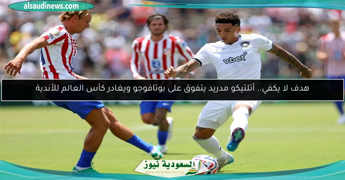 هدف لا يكفي.. أتلتيكو مدريد يتفوق على بوتافوجو ويغادر كأس العالم للأندية