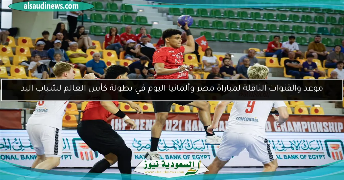 موعد والقنوات الناقلة لمباراة مصر وألمانيا اليوم في بطولة كأس العالم لشباب اليد