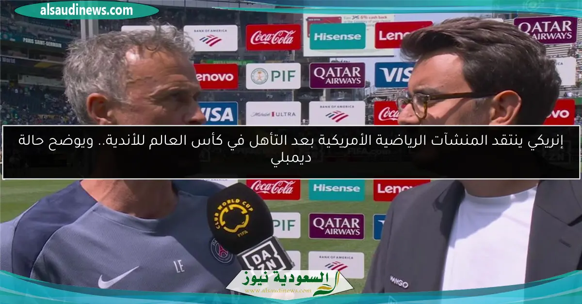 إنريكي ينتقد المنشآت الرياضية الأمريكية بعد التأهل في كأس العالم للأندية.. ويوضح حالة ديمبلي