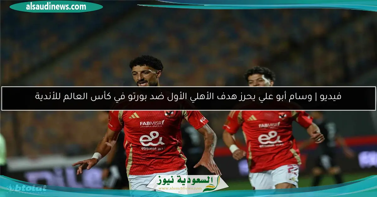 فيديو | وسام أبو علي يحرز هدف الأهلي الأول ضد بورتو في كأس العالم للأندية