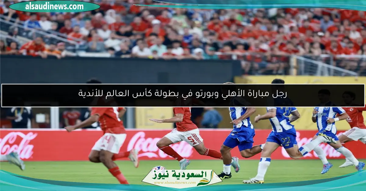 رجل مباراة الأهلي وبورتو في بطولة كأس العالم للأندية